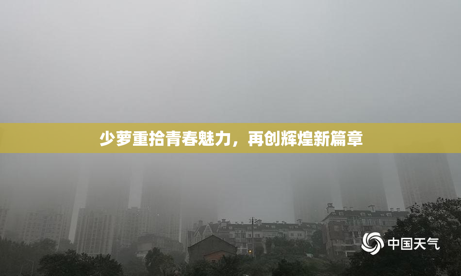 少萝重拾青春魅力，再创辉煌新篇章