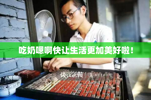 吃奶嗯啊快让生活更加美好啦！