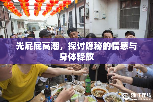 光屁屁高潮，探讨隐秘的情感与身体释放