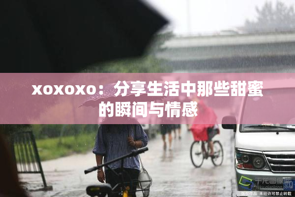xoxoxo：分享生活中那些甜蜜的瞬间与情感