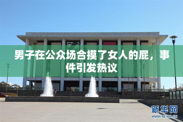 男子在公众场合摸了女人的屁，事件引发热议