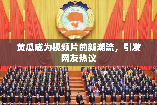 黄瓜成为视频片的新潮流，引发网友热议