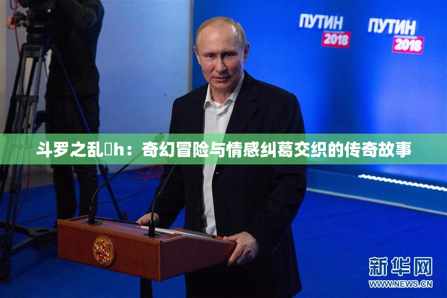 斗罗之乱婬h：奇幻冒险与情感纠葛交织的传奇故事