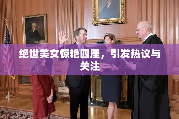 绝世美女惊艳四座，引发热议与关注
