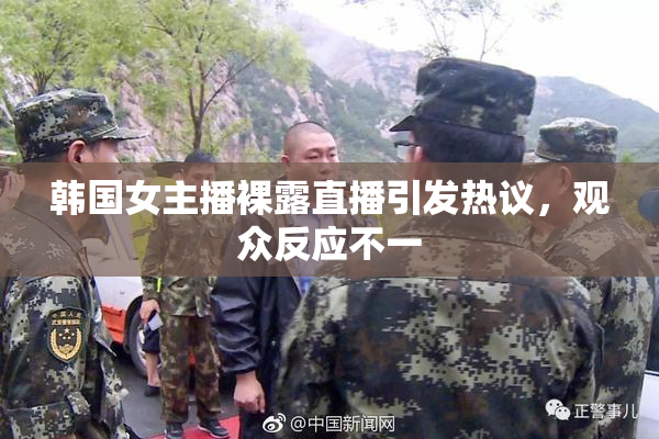 韩国女主播裸露直播引发热议，观众反应不一