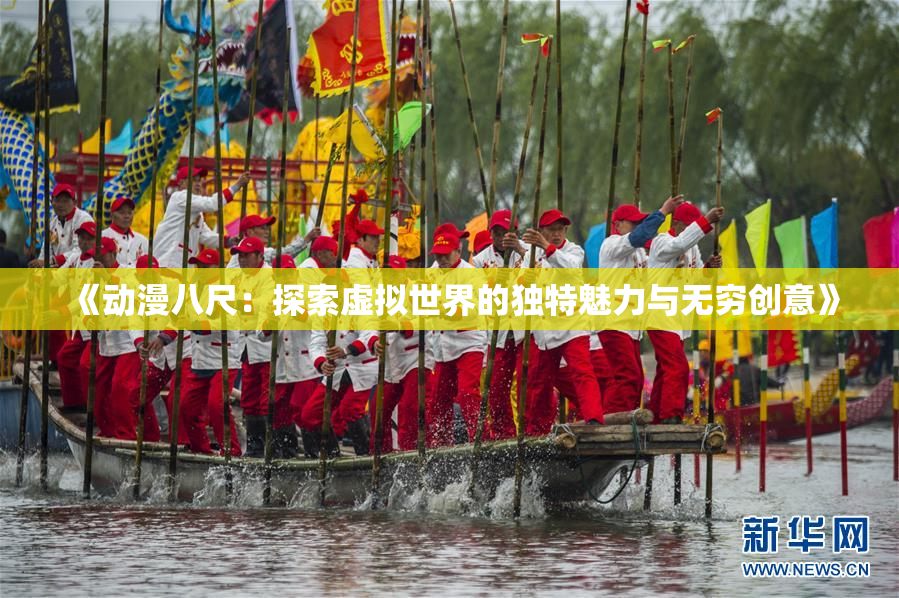 《动漫八尺：探索虚拟世界的独特魅力与无穷创意》