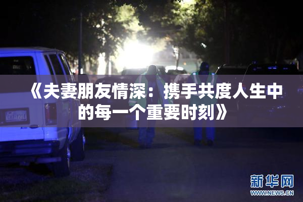 《夫妻朋友情深：携手共度人生中的每一个重要时刻》