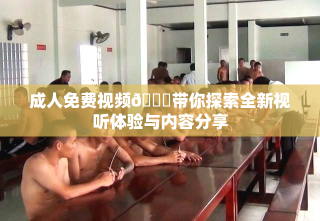 成人免费视频🔞带你探索全新视听体验与内容分享