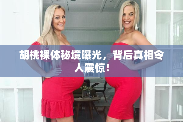 胡桃裸体秘境曝光，背后真相令人震惊！
