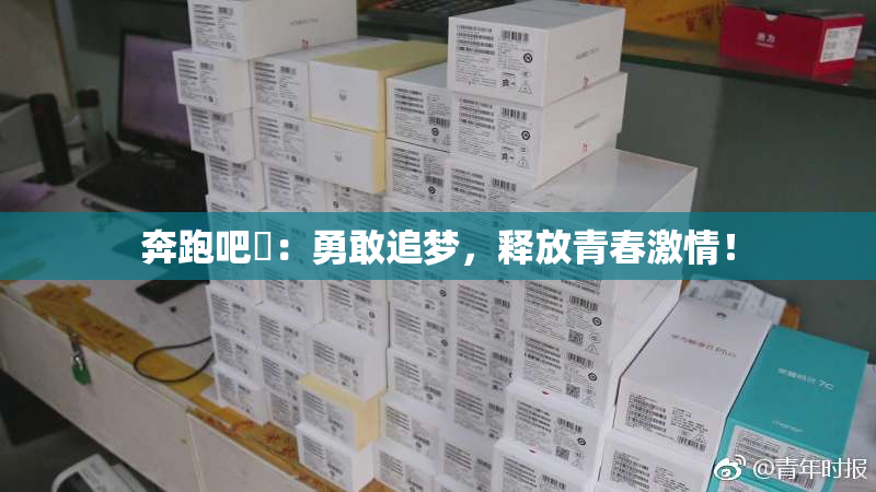 奔跑吧婬：勇敢追梦，释放青春激情！