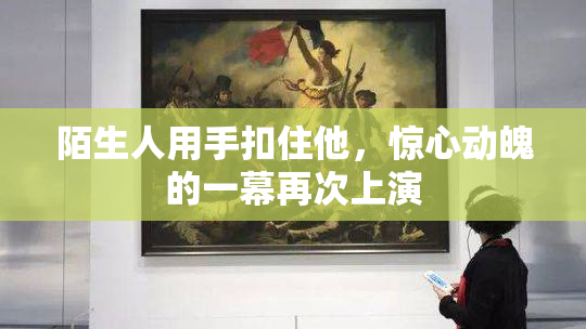 陌生人用手扣住他，惊心动魄的一幕再次上演