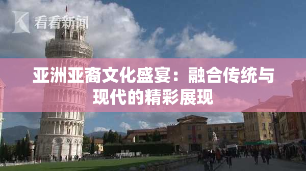 亚洲亚裔文化盛宴：融合传统与现代的精彩展现