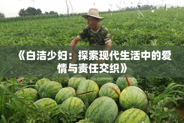 《白洁少妇：探索现代生活中的爱情与责任交织》