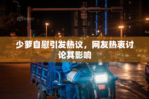 少萝自慰引发热议，网友热衷讨论其影响