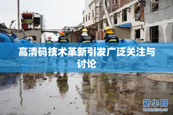 高清码技术革新引发广泛关注与讨论