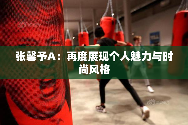 张馨予A：再度展现个人魅力与时尚风格