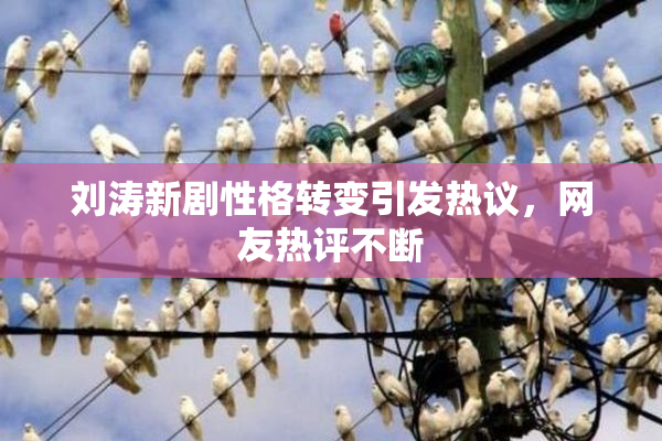 刘涛新剧性格转变引发热议，网友热评不断