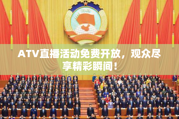 ATV直播活动免费开放，观众尽享精彩瞬间！