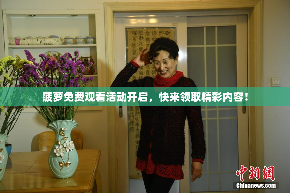 菠萝免费观看活动开启，快来领取精彩内容！