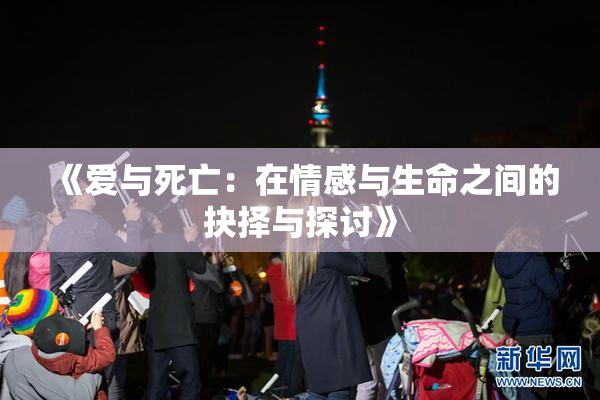 《爱与死亡：在情感与生命之间的抉择与探讨》