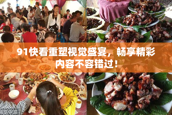 91快看重塑视觉盛宴，畅享精彩内容不容错过！