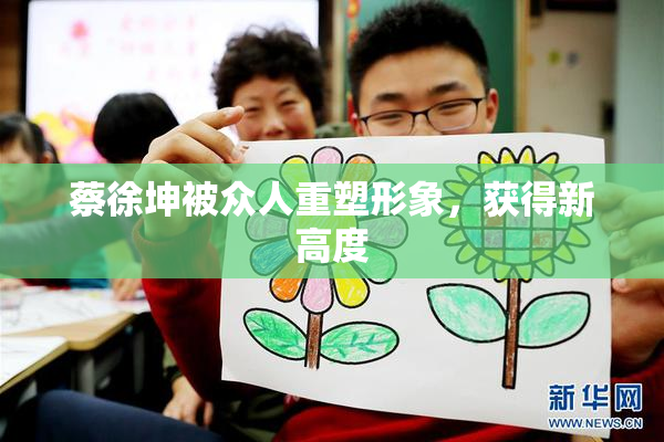 蔡徐坤被众人重塑形象，获得新高度