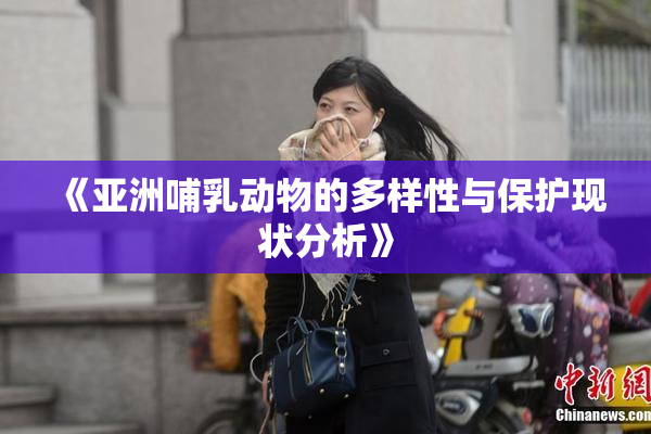《亚洲哺乳动物的多样性与保护现状分析》
