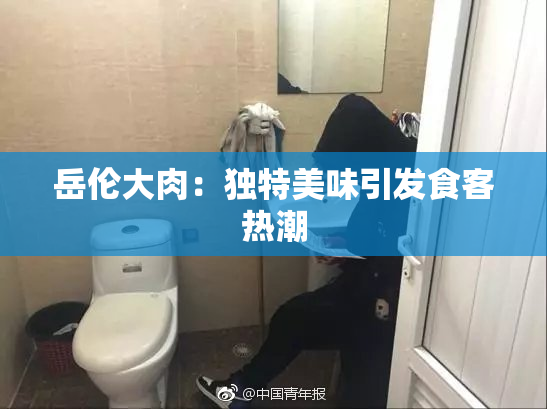 岳伦大肉：独特美味引发食客热潮