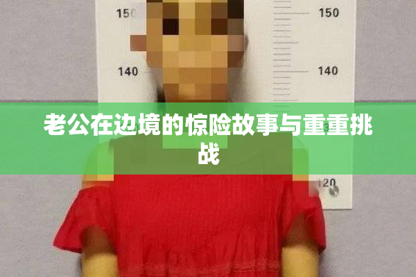 老公在边境的惊险故事与重重挑战