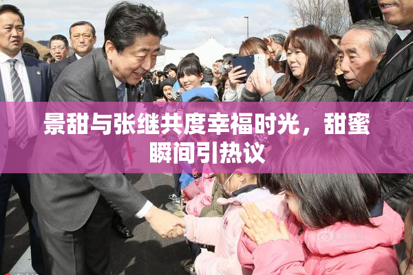 景甜与张继共度幸福时光，甜蜜瞬间引热议