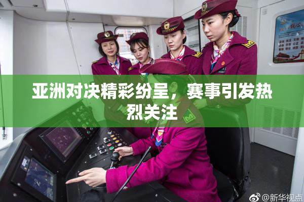 亚洲对决精彩纷呈，赛事引发热烈关注