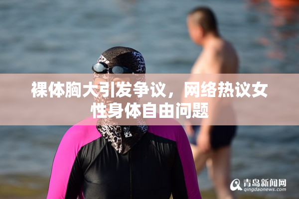 裸体胸大引发争议，网络热议女性身体自由问题