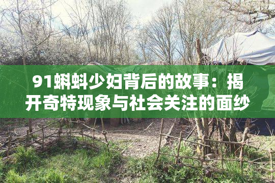91蝌蚪少妇背后的故事：揭开奇特现象与社会关注的面纱
