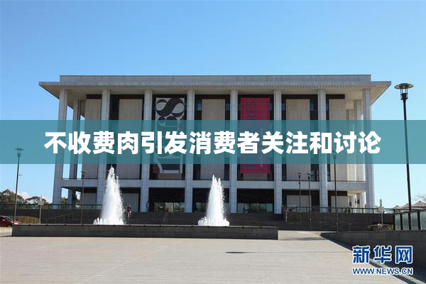 不收费肉引发消费者关注和讨论