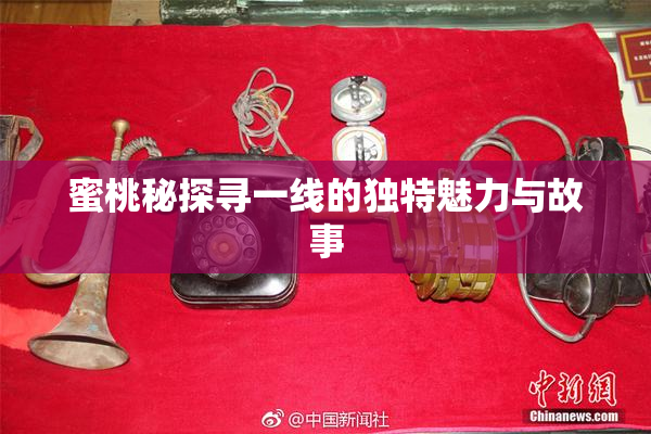 蜜桃秘探寻一线的独特魅力与故事