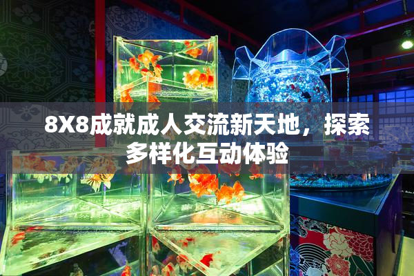 8X8成就成人交流新天地，探索多样化互动体验