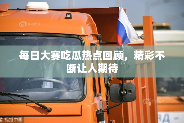每日大赛吃瓜热点回顾，精彩不断让人期待