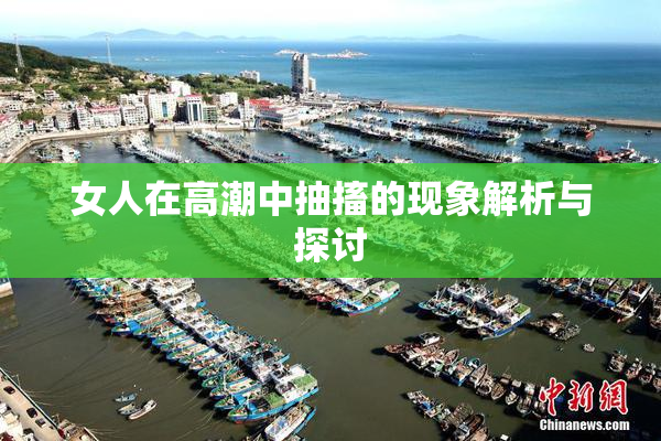 女人在高潮中抽搐的现象解析与探讨