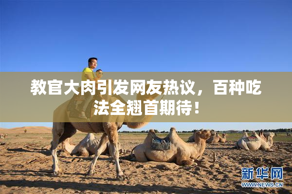 教官大肉引发网友热议，百种吃法全翘首期待！
