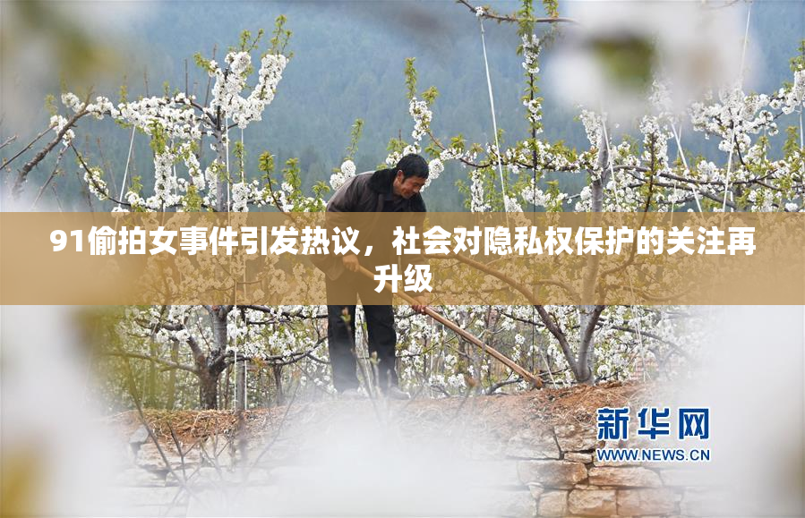 91偷拍女事件引发热议，社会对隐私权保护的关注再升级