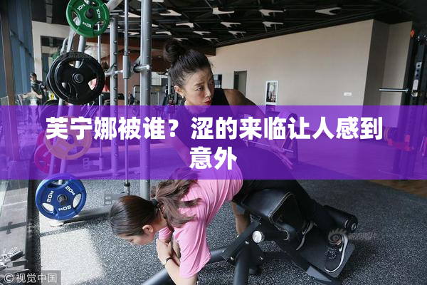 芙宁娜被谁？涩的来临让人感到意外