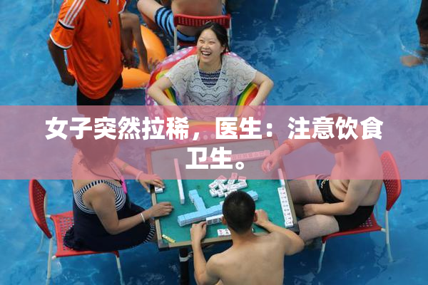 女子突然拉稀，医生：注意饮食卫生。