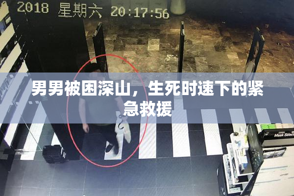 男男被困深山，生死时速下的紧急救援