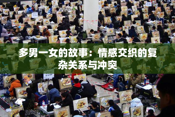 多男一女的故事：情感交织的复杂关系与冲突
