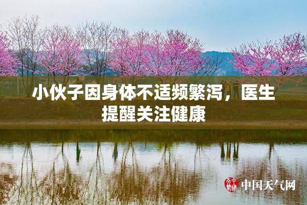 小伙子因身体不适频繁泻，医生提醒关注健康
