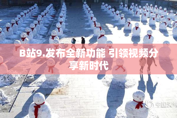 B站9.发布全新功能 引领视频分享新时代