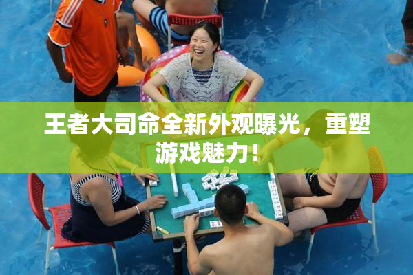 王者大司命全新外观曝光，重塑游戏魅力！