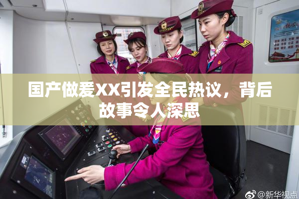 国产做爰XX引发全民热议，背后故事令人深思