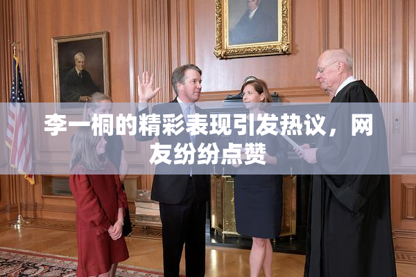 李一桐的精彩表现引发热议，网友纷纷点赞