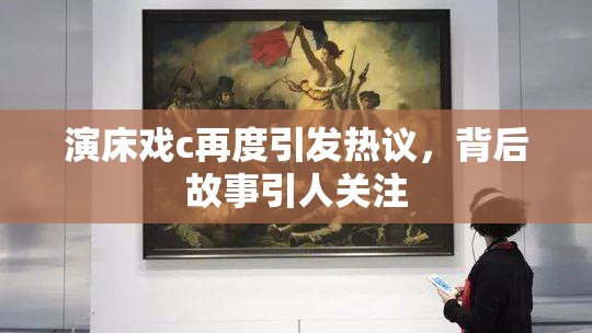 演床戏c再度引发热议，背后故事引人关注